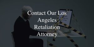 Contact Our Los Angeles Retaliation Attorney