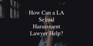 How Can a LA Sexual Harassment Lawyer Help?